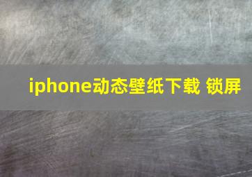 iphone动态壁纸下载 锁屏